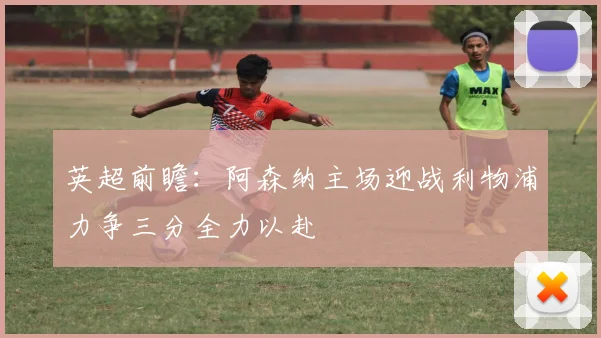 英超前瞻：阿森纳主场迎战利物浦力争三分全力以赴