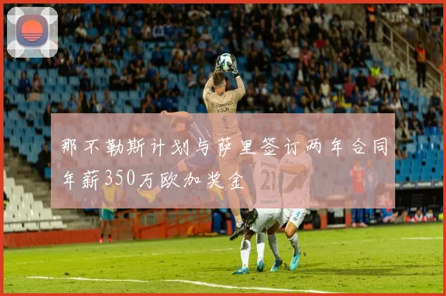 那不勒斯计划与萨里签订两年合同年薪350万欧加奖金