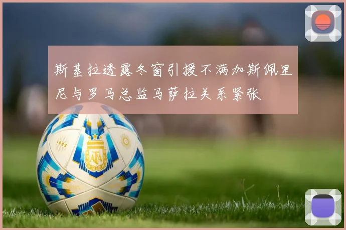 斯基拉透露冬窗引援不满加斯佩里尼与罗马总监马萨拉关系紧张