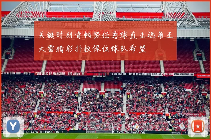 关键时刻肯帕努任意球直击远角王大雷精彩扑救保住球队希望