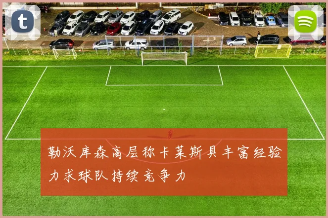 勒沃库森高层称卡莱斯具丰富经验力求球队持续竞争力