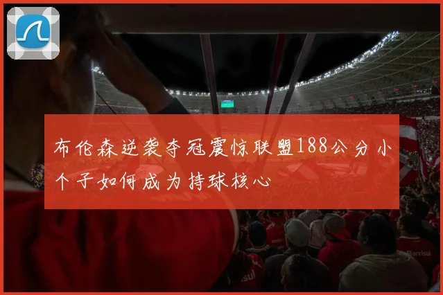 布伦森逆袭夺冠震惊联盟188公分小个子如何成为持球核心